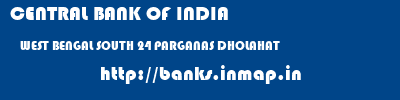 CENTRAL BANK OF INDIA  WEST BENGAL SOUTH 24 PARGANAS DHOLAHAT   banks information 